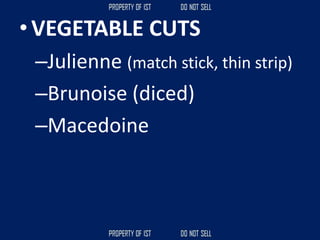 • VEGETABLE CUTS
–Julienne (match stick, thin strip)
–Brunoise (diced)
–Macedoine
 