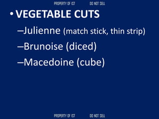 • VEGETABLE CUTS
–Julienne (match stick, thin strip)
–Brunoise (diced)
–Macedoine (cube)
 