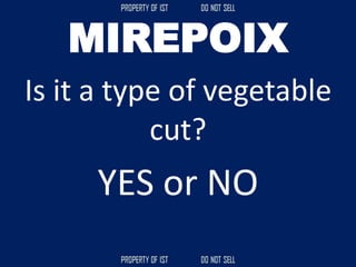 MIREPOIX
Is it a type of vegetable
cut?
YES or NO
 