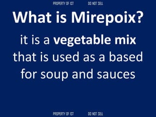 What is Mirepoix?
it is a vegetable mix
that is used as a based
for soup and sauces
 