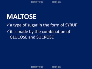 MALTOSE
✓a type of sugar in the form of SYRUP
✓it is made by the combination of
GLUCOSE and SUCROSE
 