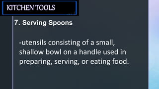 z
7. Serving Spoons
-utensils consisting of a small,
shallow bowl on a handle used in
preparing, serving, or eating food.
 
