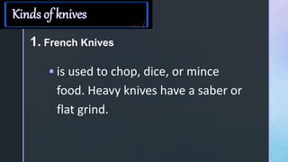 z
1. French Knives
 is used to chop, dice, or mince
food. Heavy knives have a saber or
flat grind.
 