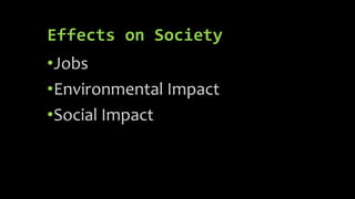 Effects on Society
•Jobs
•Environmental Impact
•Social Impact
 