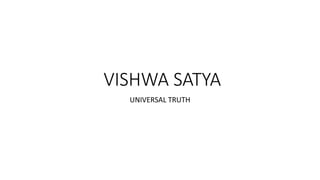 VISHWA SATYA
UNIVERSAL TRUTH
 