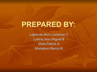 PREPARED BY: Lagrimas,Alvin Laurence C. Lustria,Jeyu Miguel B. Mata,Patrick A. Montebon,Renzo B. 