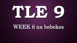 TLE 9
WEEK 6 na bebekes
 