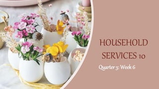 HOUSEHOLD
SERVICES 10
Quarter 3: Week 6
 