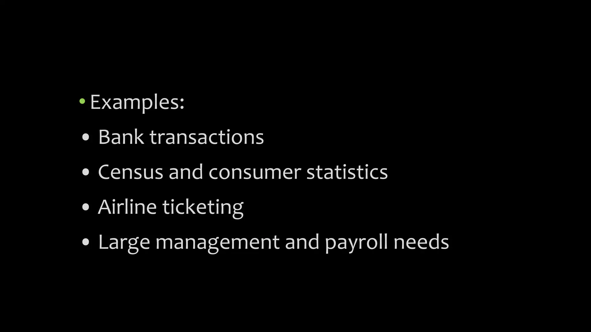 •Examples:
• Bank transactions
• Census and consumer statistics
• Airline ticketing
• Large management and payroll needs
 