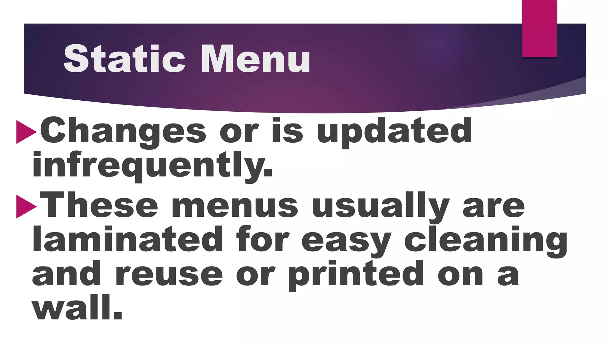 Static Menu
Changes or is updated
infrequently.
These menus usually are
laminated for easy cleaning
and reuse or printed on a
wall.