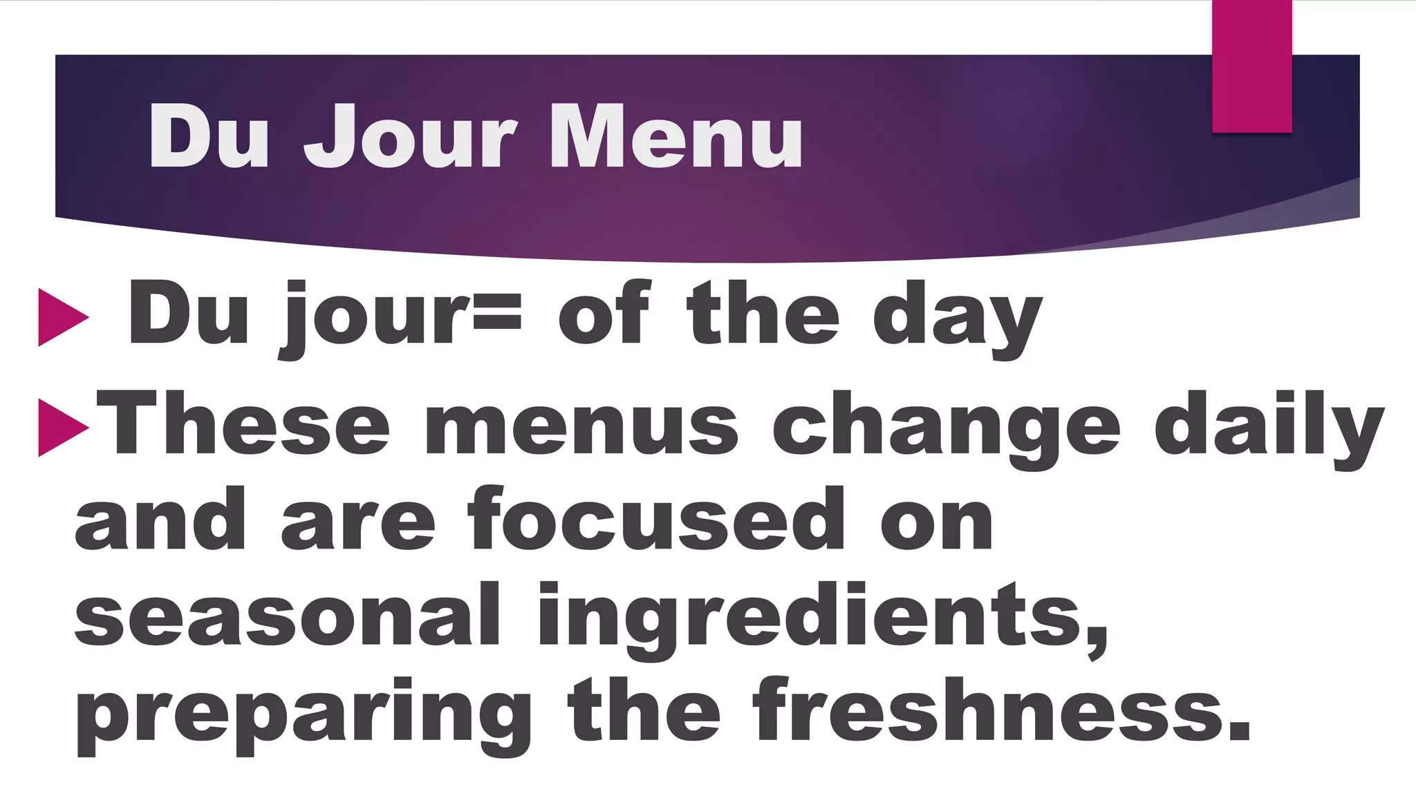Du Jour Menu
Du jour= of the day
These menus change daily
and are focused on
seasonal ingredients,
preparing the freshness.