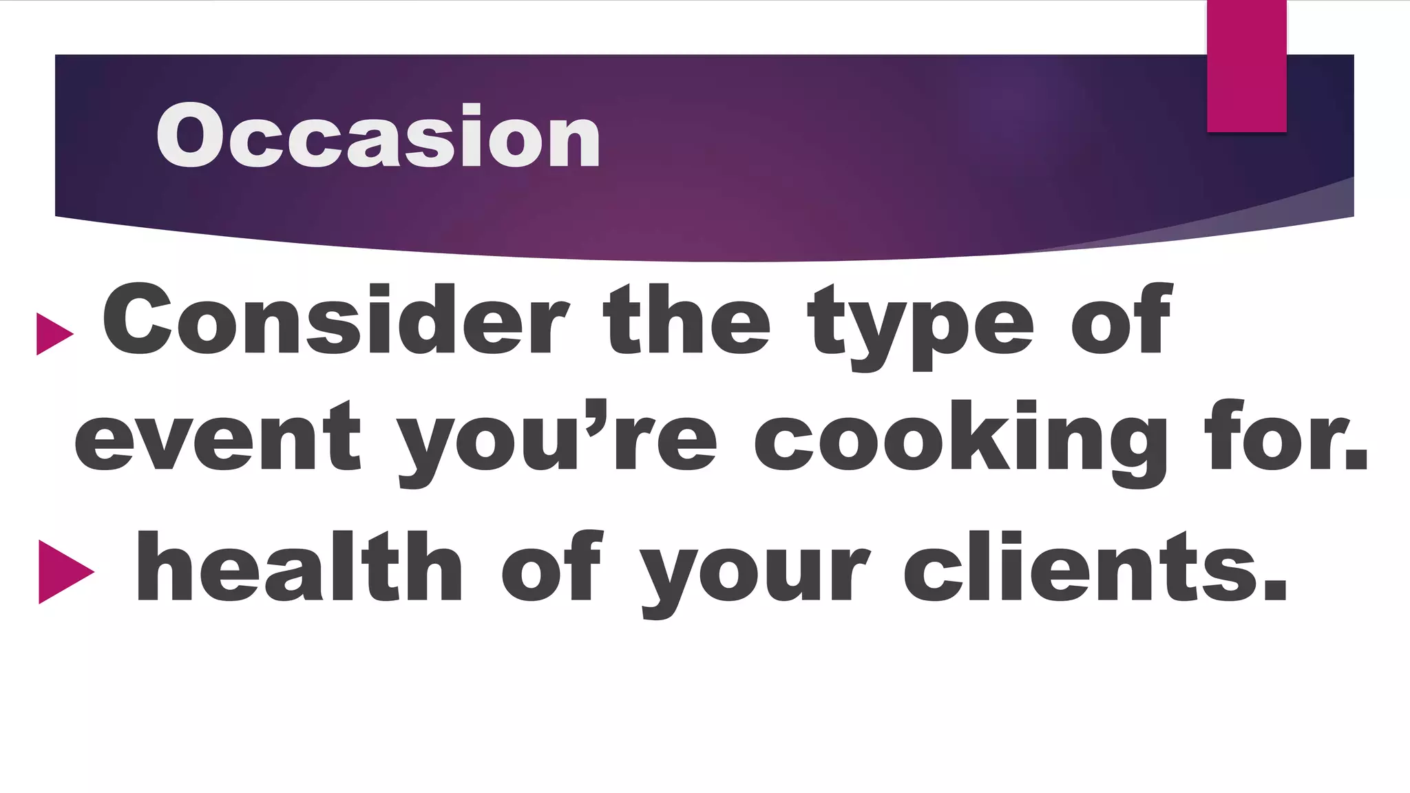 Occasion
Consider the type of
event you’re cooking for.
health of your clients.