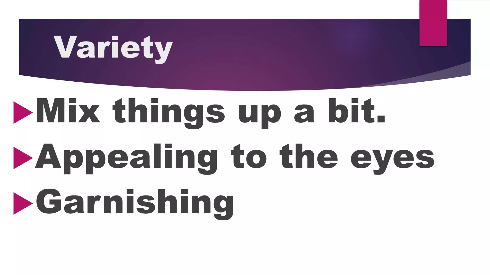 Variety
Mix things up a bit.
Appealing to the eyes
Garnishing