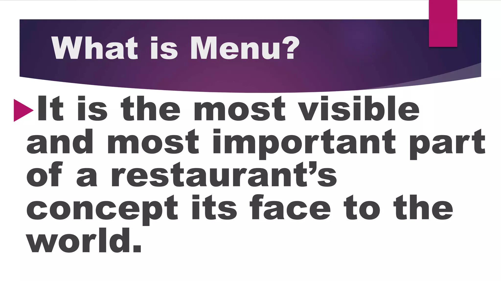 What is Menu?
It is the most visible
and most important part
of a restaurant’s
concept its face to the
world.