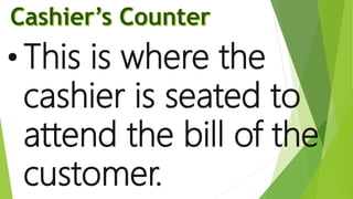 • This is where the
cashier is seated to
attend the bill of the
customer.
