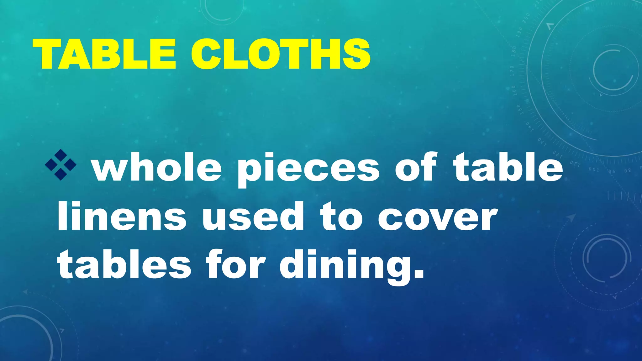 TABLE CLOTHS
ďś whole pieces of table
linens used to cover
tables for dining.