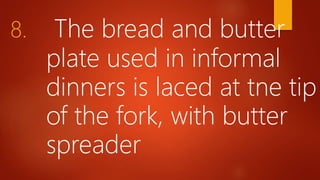 8. The bread and butter
plate used in informal
dinners is laced at tne tip
of the fork, with butter
spreader
 