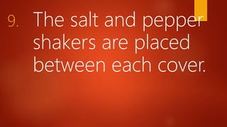 9. The salt and pepper
shakers are placed
between each cover.
 