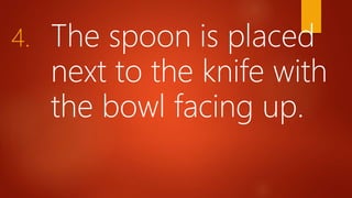 4. The spoon is placed
next to the knife with
the bowl facing up.
 