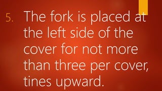 5. The fork is placed at
the left side of the
cover for not more
than three per cover,
tines upward.
 