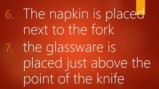 6. The napkin is placed
next to the fork
7. the glassware is
placed just above the
point of the knife
 