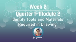 Quarter 1-Module 2
Sir Joe-art
Week 2
Identify Tools and Materials
Required in Drawing
 
