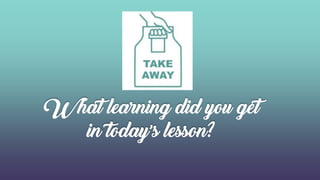 What learning did you get
in today’s lesson?
 