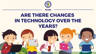 TLE 100
ARE THERE CHANGES
IN TECHNOLOGY OVER THE
YEARS?
 