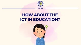 TLE 100
HOW ABOUT THE
ICT IN EDUCATION?
 