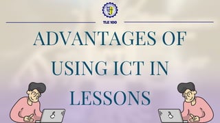 ADVANTAGES OF
USING ICT IN
LESSONS
TLE 100
 