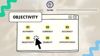 TLE 100
AUTHORITY
OBJECTIVITY
01
CURRENCY
02
ACCURACY
03
OBJECTIVITY
04
USABILITY
05
APPROPRIATENESS
06
 