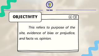 TLE 100
OBJECTIVITY
This refers to purpose of the
site, evidence of bias or prejudice,
and facts vs. opinion.
 