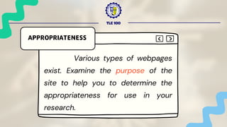 TLE 100
Various types of webpages
exist. Examine the purpose of the
site to help you to determine the
appropriateness for use in your
research.
APPROPRIATENESS
 