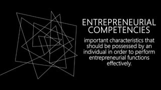 ENTREPRENEURIAL
COMPETENCIES
important characteristics that
should be possessed by an
individual in order to perform
entrepreneurial functions
effectively.
 