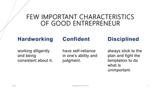 FEW IMPORTANT CHARACTERISTICS
OF GOOD ENTREPRENEUR
Hardworking
working diligently
and being
consistent about it.
Confident
have self-reliance
in one’s ability and
judgment.
Disciplined
always stick to the
plan and fight the
temptation to do
what is
unimportant.
20XX PRESENTATION TITLE 7
 