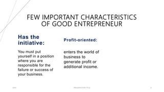 FEW IMPORTANT CHARACTERISTICS
OF GOOD ENTREPRENEUR
Has the
initiative:
You must put
yourself in a position
where you are
responsible for the
failure or success of
your business.
Profit-oriented:
enters the world of
business to
generate profit or
additional income.
20XX PRESENTATION TITLE 9
 