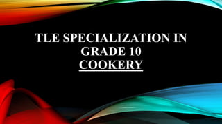 TLE SPECIALIZATION IN
GRADE 10
COOKERY
 