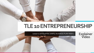 TLE10ENTREPRENEURSHIP
Lesson 2: DEVELOPING SIMPLE BUSINESS PLAN WEEK 2 Explainer
Video
 