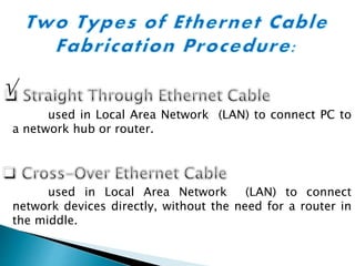 used in Local Area Network (LAN) to connect PC to
a network hub or router.
used in Local Area Network (LAN) to connect
network devices directly, without the need for a router in
the middle.
 
