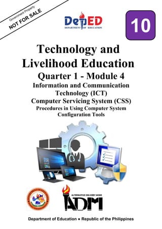 NOT
Technology and
Livelihood Education
Quarter 1 - Module 4
Information and Communication
Technology (ICT)
Computer Servicing System (CSS)
Procedures in Using Computer System
Configuration Tools
Department of Education ● Republic of the Philippines
10
 