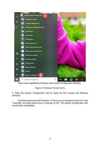 8
https://www.digitalcitizen.life/ways-start-system-configuration-windows
Figure 4. Windows 10 start memu
3. Open the System Configuration tool by using the Run window (all Windows
versions)
Simultaneously press the Windows + R keys on your keyboard to launch it, type
"msconfig", and then press Enter or click/tap on OK. The System Configuration tool
should open immediately.
 