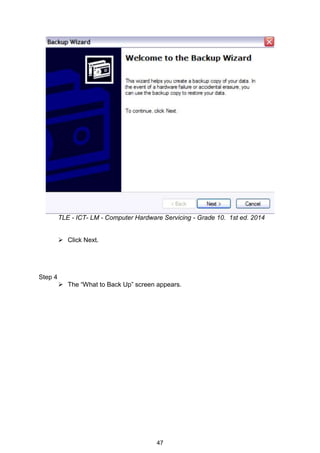 47
TLE - ICT- LM - Computer Hardware Servicing - Grade 10. 1st ed. 2014
 Click Next.
Step 4
 The “What to Back Up” screen appears.
 