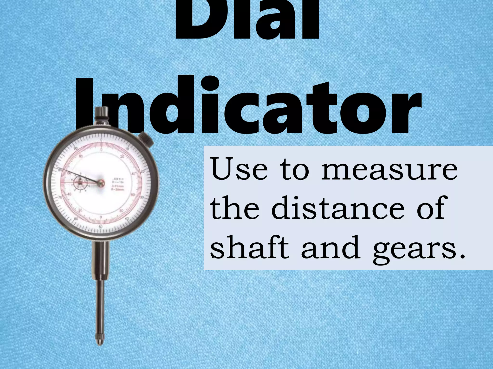 Dial
Indicator
Use to measure
the distance of
shaft and gears.
 