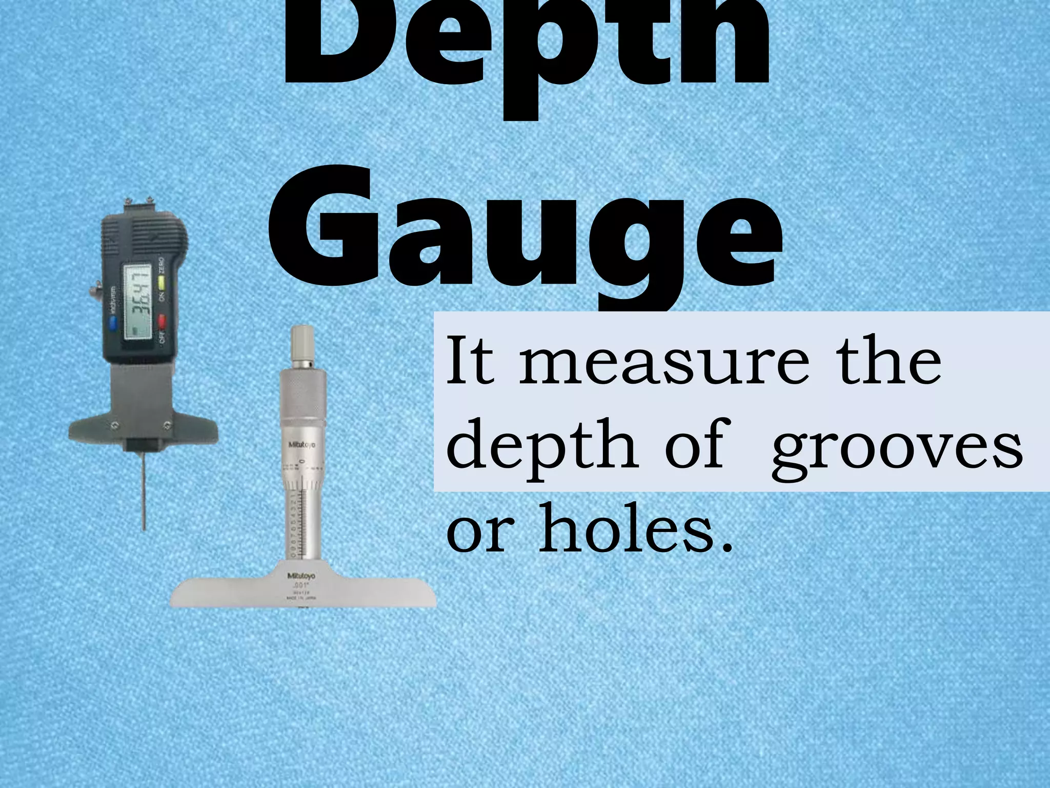 Depth
Gauge
It measure the
depth of grooves
or holes.
 