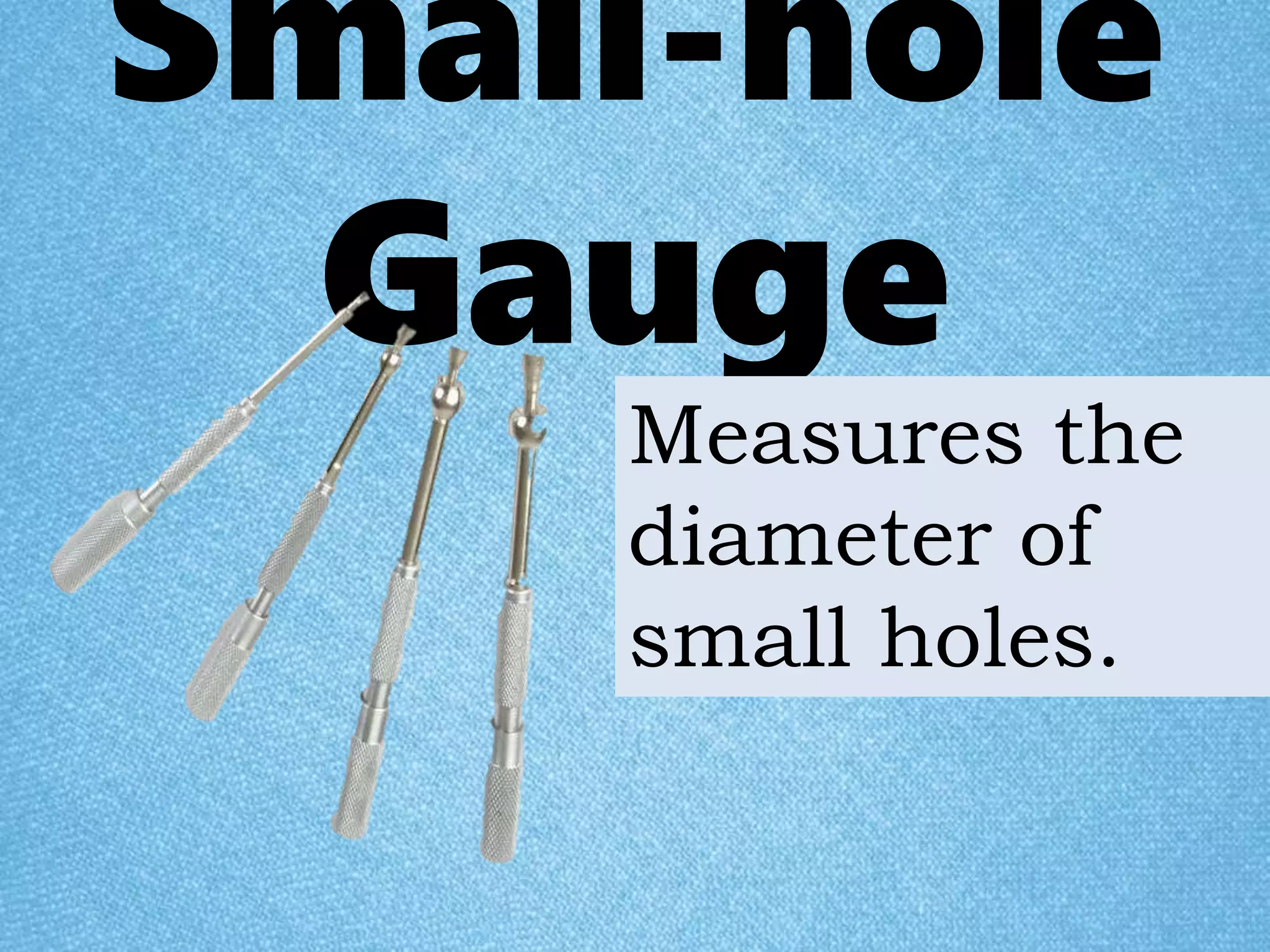 Small-hole
Gauge
Measures the
diameter of
small holes.
 