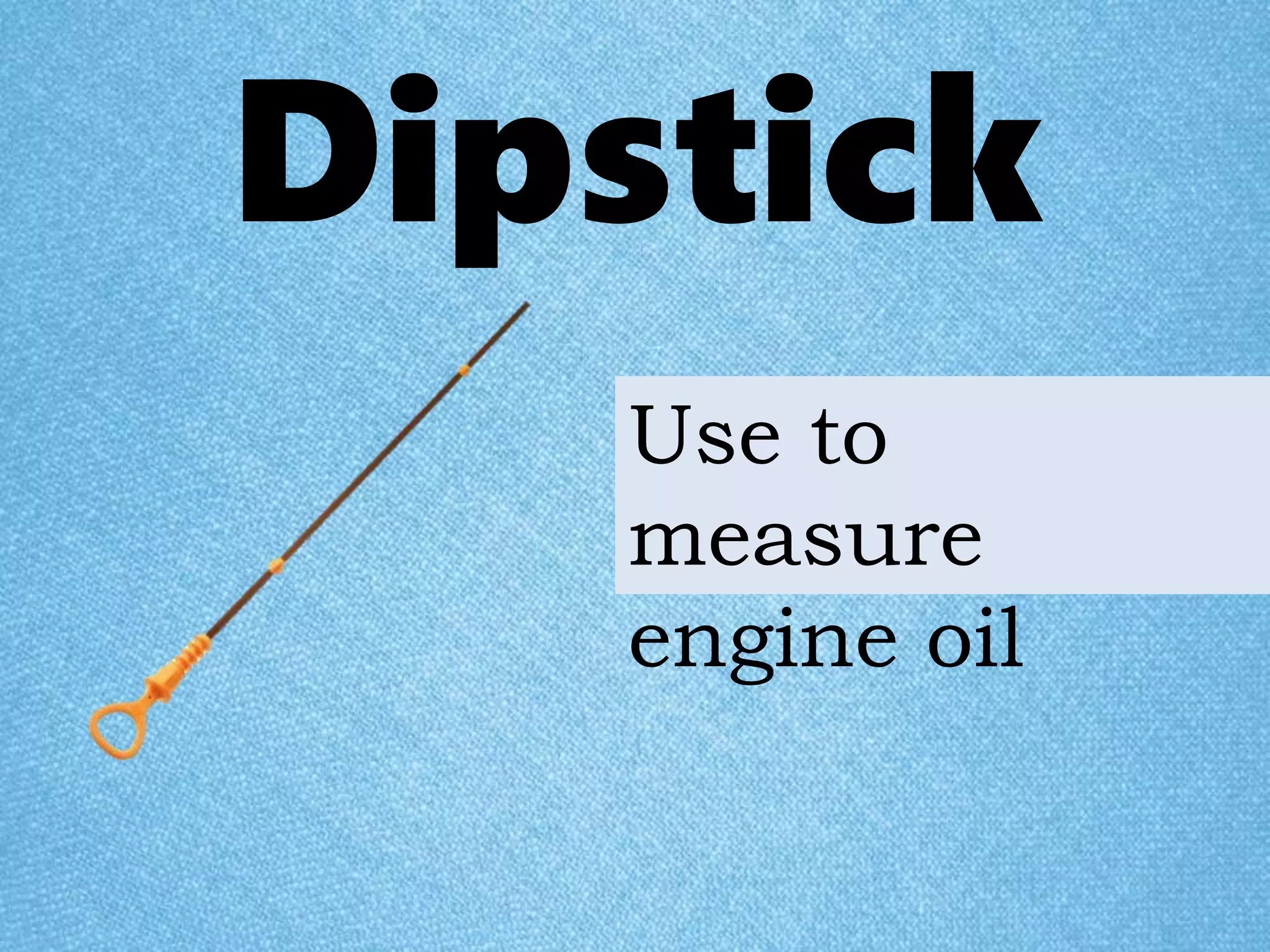 Dipstick
Use to
measure
engine oil
 