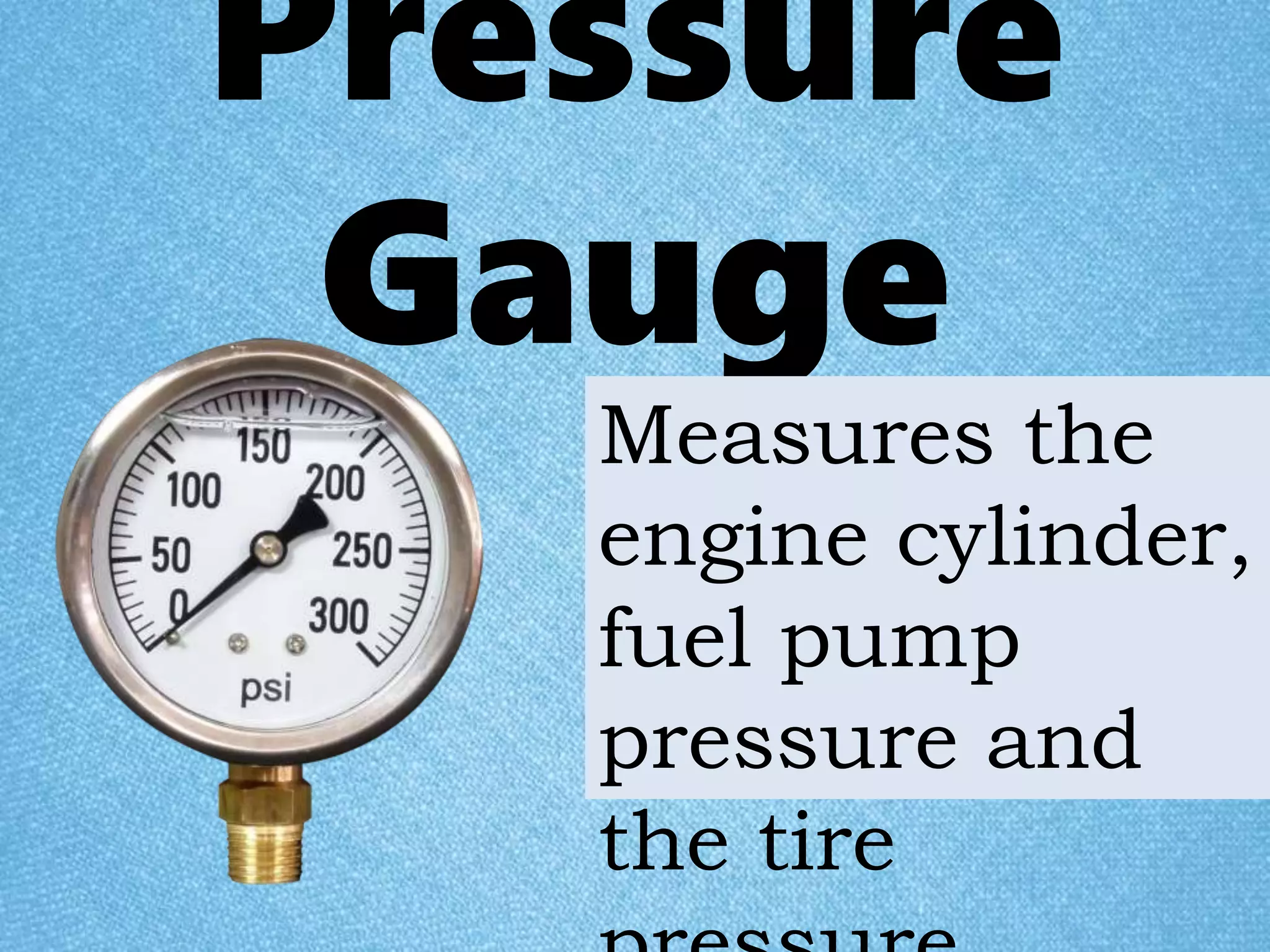 Pressure
Gauge
Measures the
engine cylinder,
fuel pump
pressure and
the tire
 