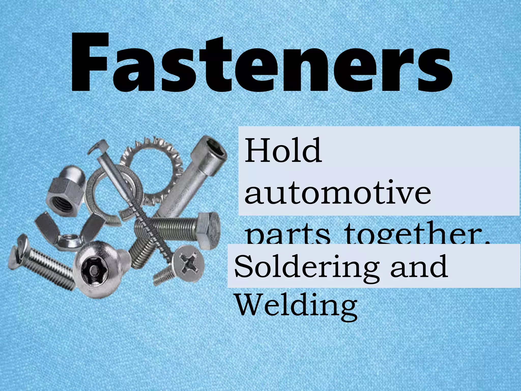 Fasteners
Hold
automotive
parts together.
Soldering and
Welding
 
