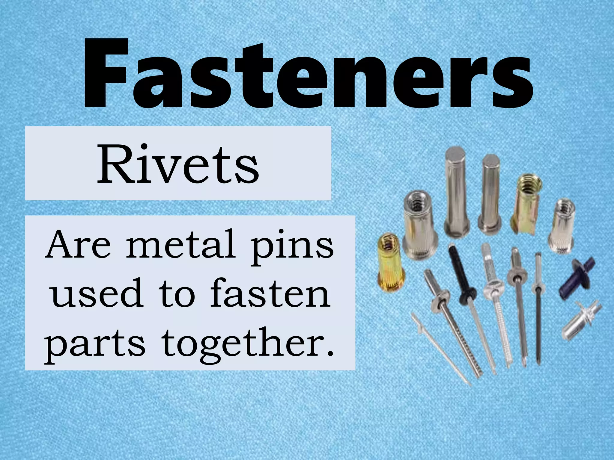 Fasteners
Are metal pins
used to fasten
parts together.
Rivets
 