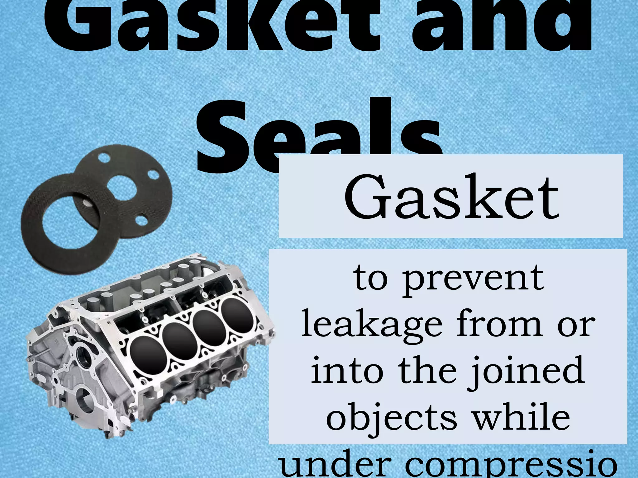 Gasket and
SealsGasket
to prevent
leakage from or
into the joined
objects while
under compressio
 